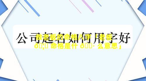 做老板的命格八字「老板 🦉 命格是什 🌷 么意思」